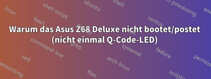 Warum das Asus Z68 Deluxe nicht bootet/postet (nicht einmal Q-Code-LED)