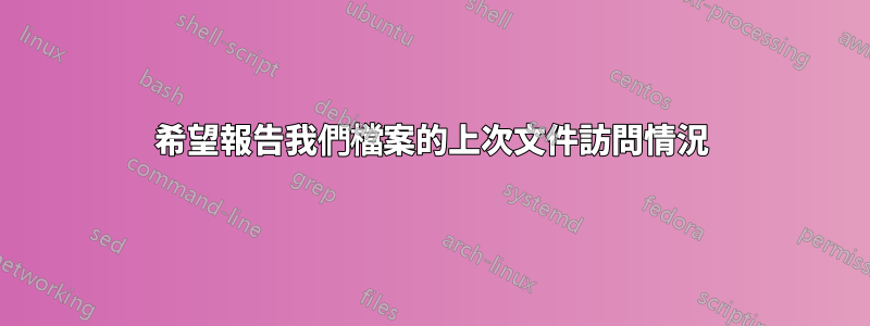 希望報告我們檔案的上次文件訪問情況