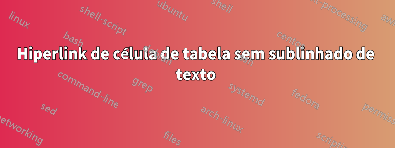 Hiperlink de célula de tabela sem sublinhado de texto