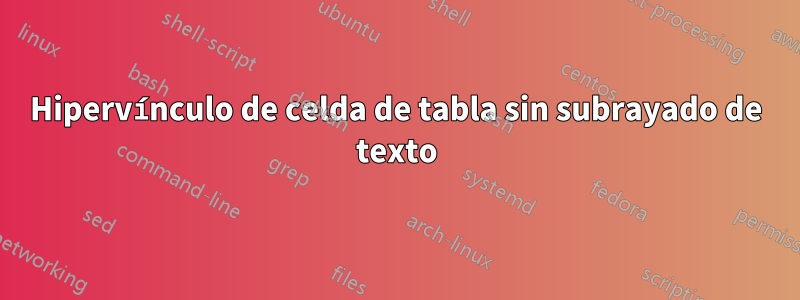 Hipervínculo de celda de tabla sin subrayado de texto