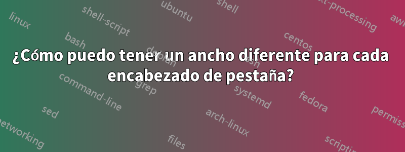 ¿Cómo puedo tener un ancho diferente para cada encabezado de pestaña?