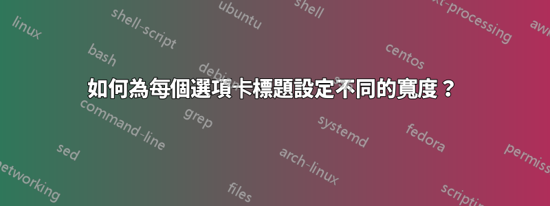 如何為每個選項卡標題設定不同的寬度?