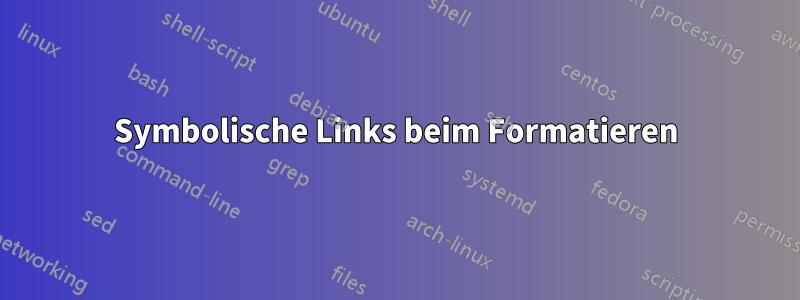 Symbolische Links beim Formatieren