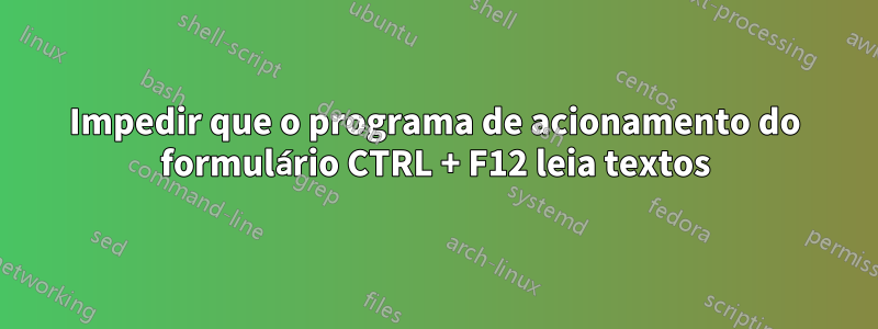 Impedir que o programa de acionamento do formulário CTRL + F12 leia textos