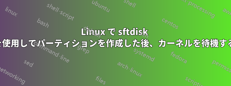 Linux で sftdisk を使用してパーティションを作成した後、カーネルを待機する