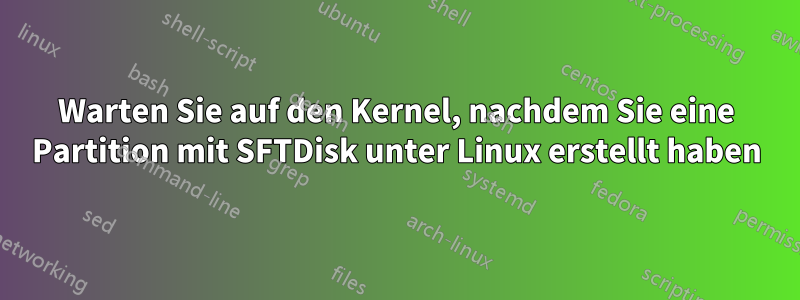 Warten Sie auf den Kernel, nachdem Sie eine Partition mit SFTDisk unter Linux erstellt haben