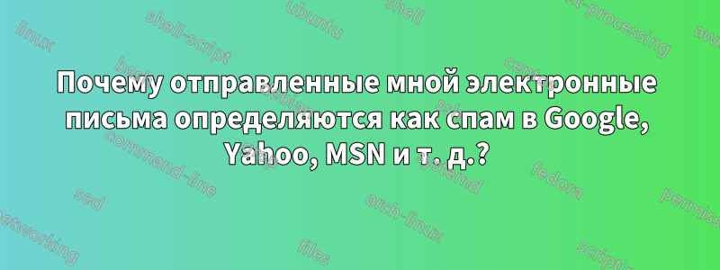 Почему отправленные мной электронные письма определяются как спам в Google, Yahoo, MSN и т. д.?