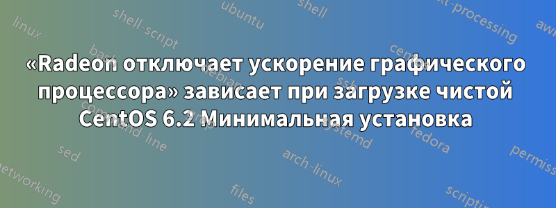 «Radeon отключает ускорение графического процессора» зависает при загрузке чистой CentOS 6.2 Минимальная установка