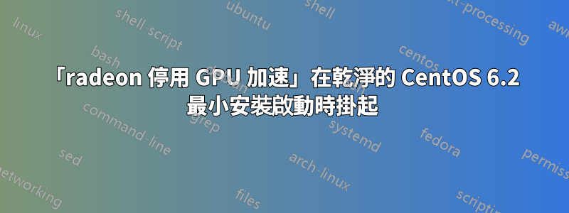 「radeon 停用 GPU 加速」在乾淨的 CentOS 6.2 最小安裝啟動時掛起