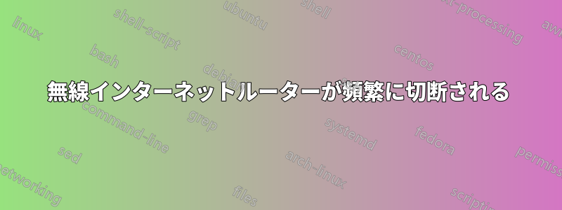 無線インターネットルーターが頻繁に切断される
