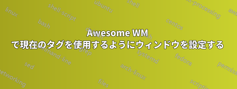 Awesome WM で現在のタグを使用するようにウィンドウを設定する