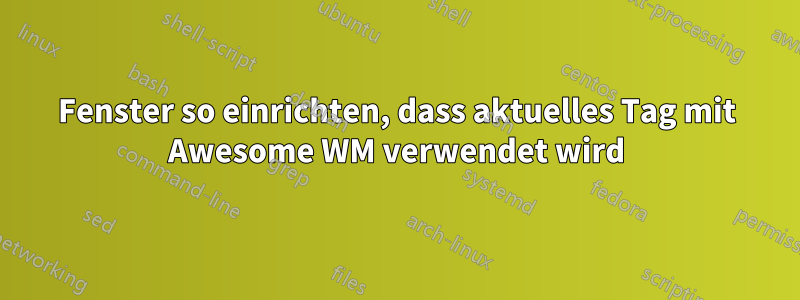 Fenster so einrichten, dass aktuelles Tag mit Awesome WM verwendet wird