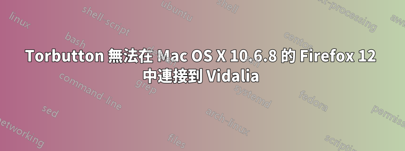 Torbutton 無法在 Mac OS X 10.6.8 的 Firefox 12 中連接到 Vidalia