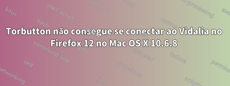 Torbutton não consegue se conectar ao Vidalia no Firefox 12 no Mac OS X 10.6.8