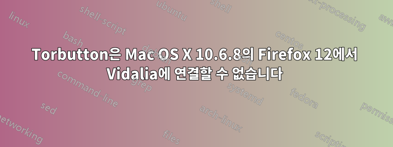 Torbutton은 Mac OS X 10.6.8의 Firefox 12에서 Vidalia에 연결할 수 없습니다