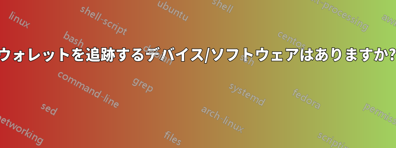 ウォレットを追跡するデバイス/ソフトウェアはありますか? 