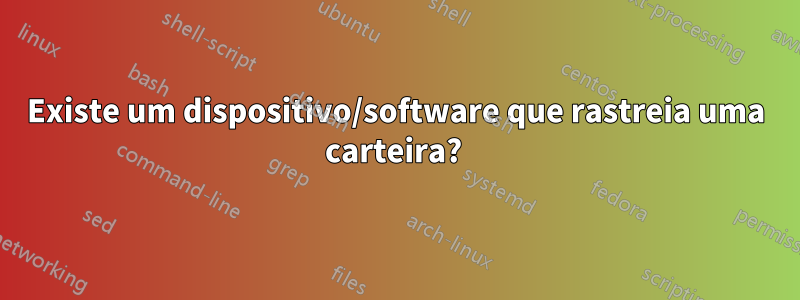 Existe um dispositivo/software que rastreia uma carteira? 