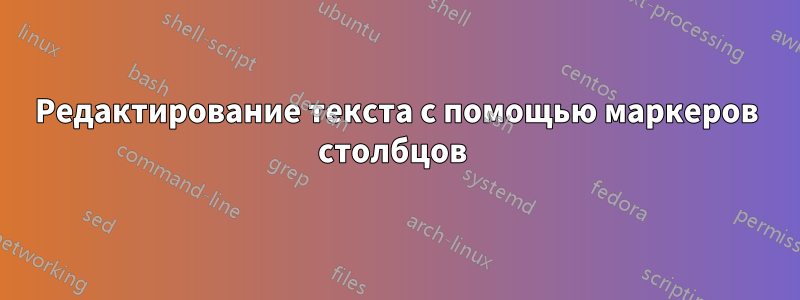 Редактирование текста с помощью маркеров столбцов 