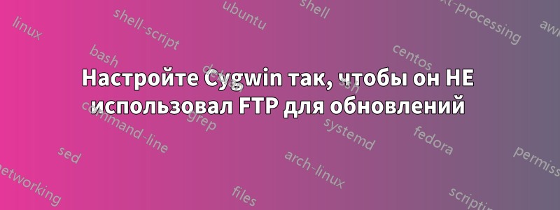 Настройте Cygwin так, чтобы он НЕ использовал FTP для обновлений