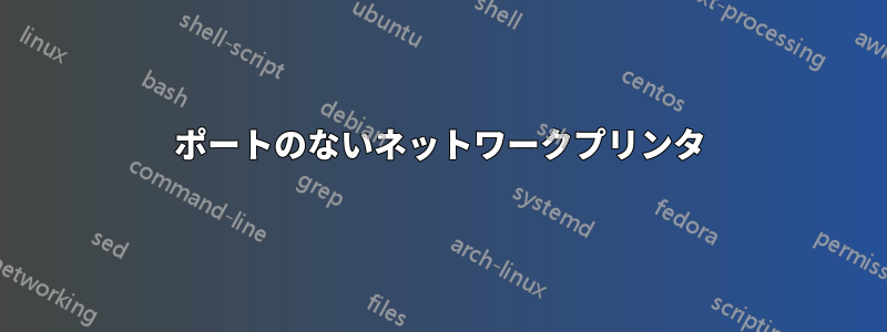 ポートのないネットワークプリンタ