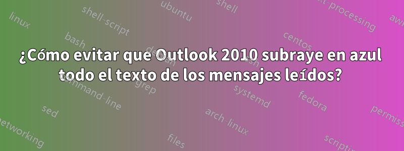 ¿Cómo evitar que Outlook 2010 subraye en azul todo el texto de los mensajes leídos?