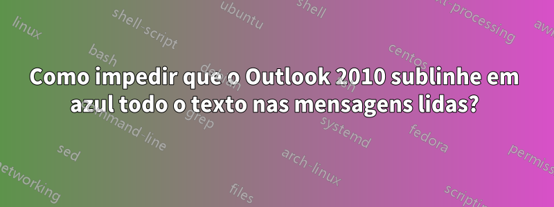 Como impedir que o Outlook 2010 sublinhe em azul todo o texto nas mensagens lidas?