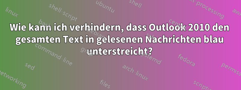 Wie kann ich verhindern, dass Outlook 2010 den gesamten Text in gelesenen Nachrichten blau unterstreicht?