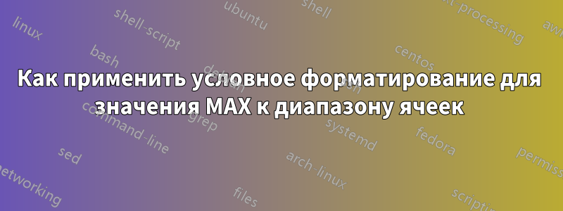 Как применить условное форматирование для значения MAX к диапазону ячеек