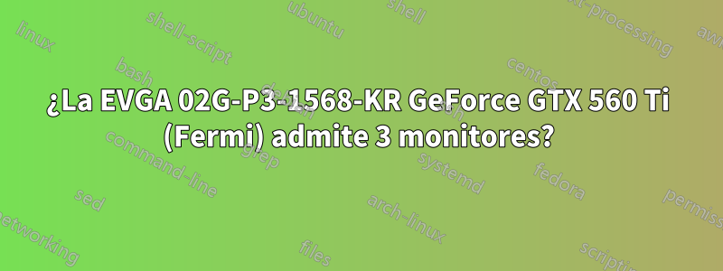 ¿La EVGA 02G-P3-1568-KR GeForce GTX 560 Ti (Fermi) admite 3 monitores?