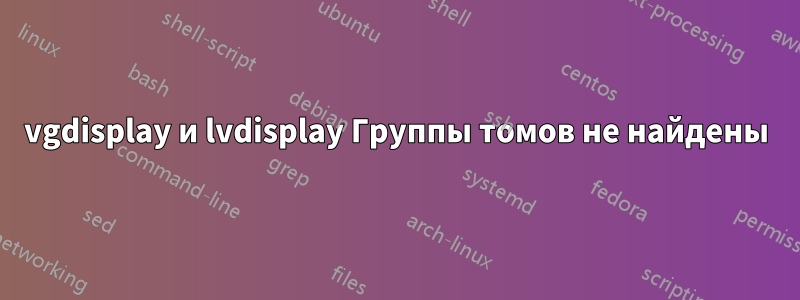 vgdisplay и lvdisplay Группы томов не найдены