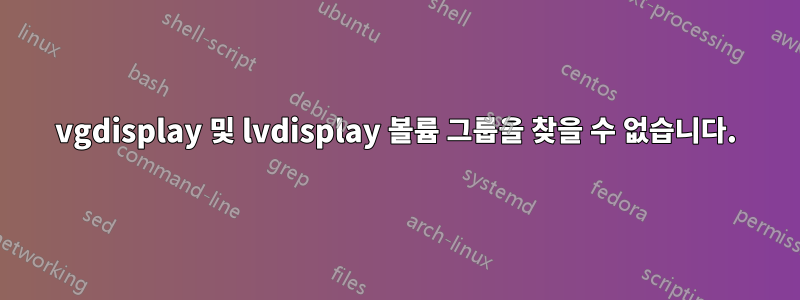 vgdisplay 및 lvdisplay 볼륨 그룹을 찾을 수 없습니다.