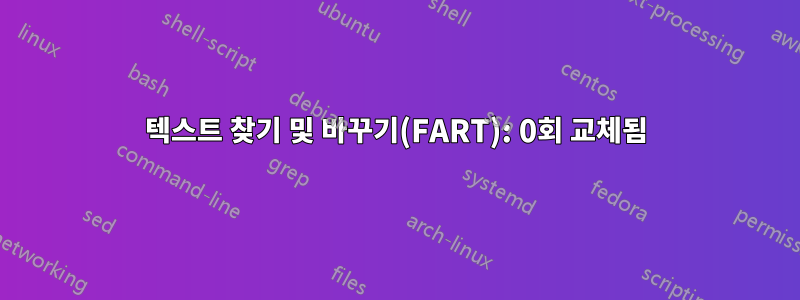 텍스트 찾기 및 바꾸기(FART): 0회 교체됨