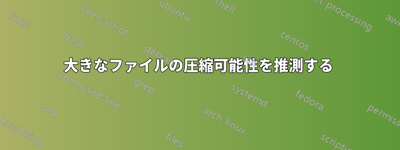 大きなファイルの圧縮可能性を推測する