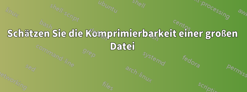 Schätzen Sie die Komprimierbarkeit einer großen Datei