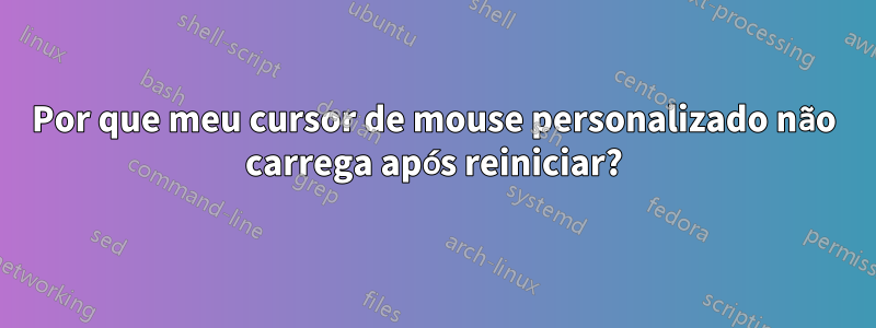 Por que meu cursor de mouse personalizado não carrega após reiniciar?