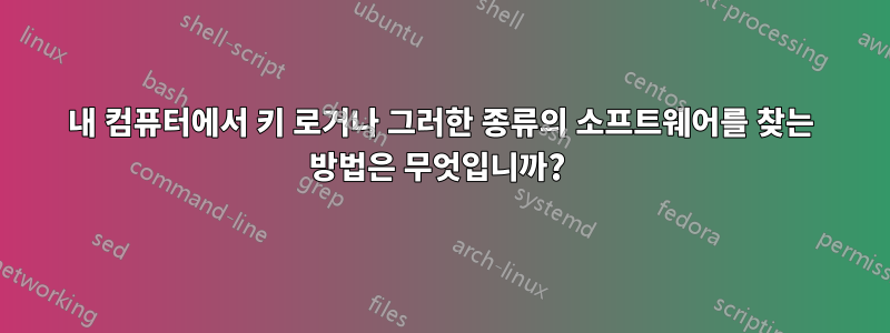 내 컴퓨터에서 키 로거나 그러한 종류의 소프트웨어를 찾는 방법은 무엇입니까? 