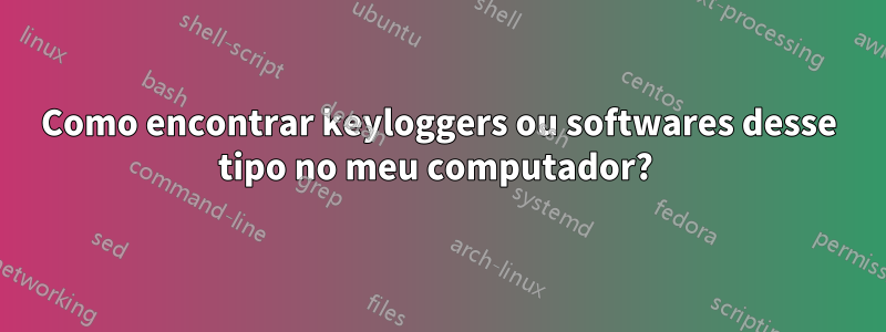 Como encontrar keyloggers ou softwares desse tipo no meu computador? 