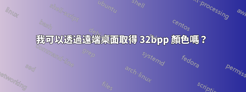 我可以透過遠端桌面取得 32bpp 顏色嗎？