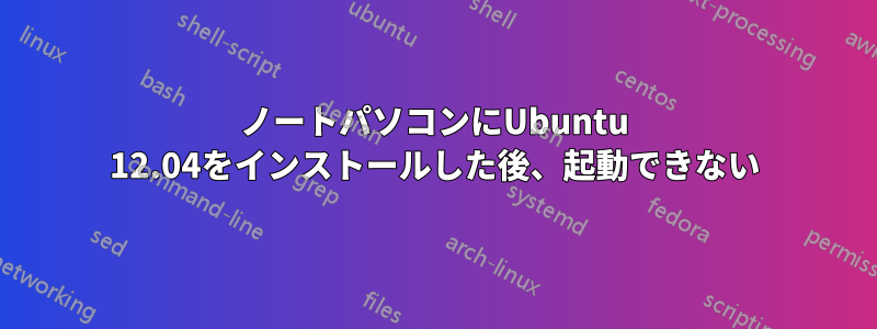 ノートパソコンにUbuntu 12.04をインストールした後、起動できない