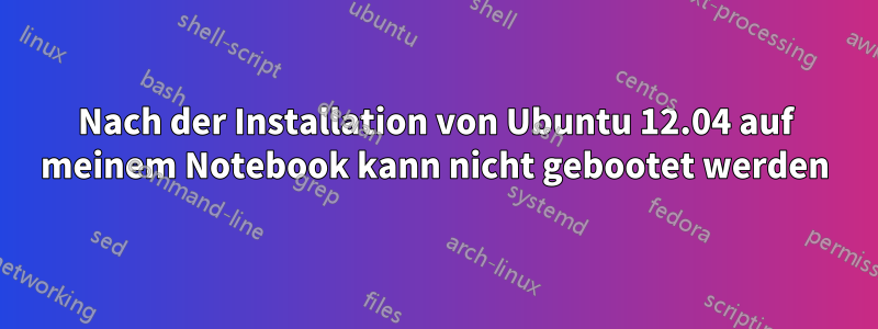 Nach der Installation von Ubuntu 12.04 auf meinem Notebook kann nicht gebootet werden