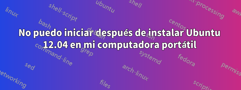 No puedo iniciar después de instalar Ubuntu 12.04 en mi computadora portátil