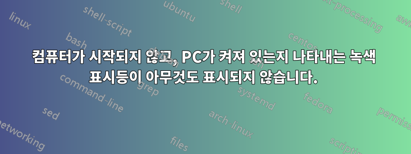 컴퓨터가 시작되지 않고, PC가 켜져 있는지 나타내는 녹색 표시등이 아무것도 표시되지 않습니다.