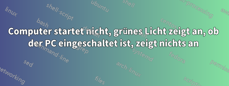 Computer startet nicht, grünes Licht zeigt an, ob der PC eingeschaltet ist, zeigt nichts an