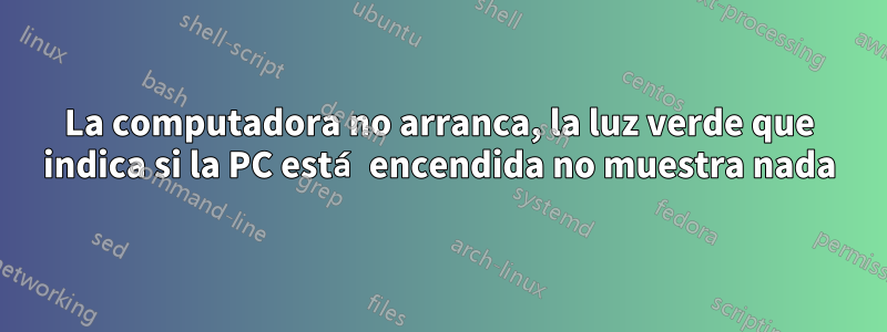 La computadora no arranca, la luz verde que indica si la PC está encendida no muestra nada