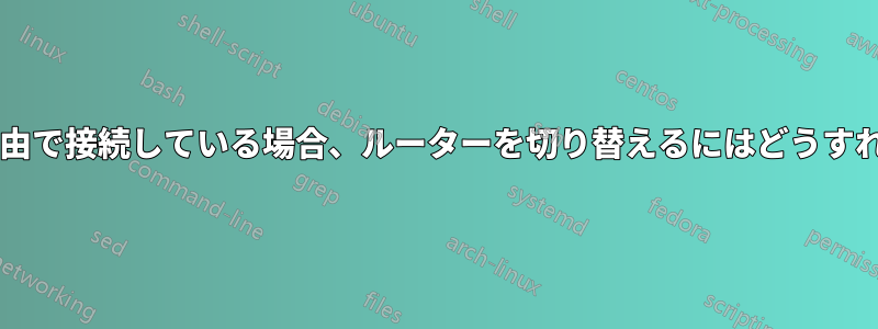 イーサネット経由で接続している場合、ルーターを切り替えるにはどうすればよいですか?