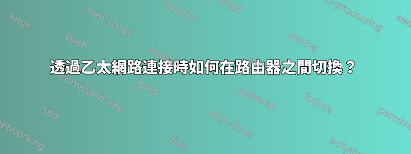 透過乙太網路連接時如何在路由器之間切換？