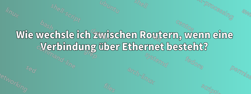 Wie wechsle ich zwischen Routern, wenn eine Verbindung über Ethernet besteht?