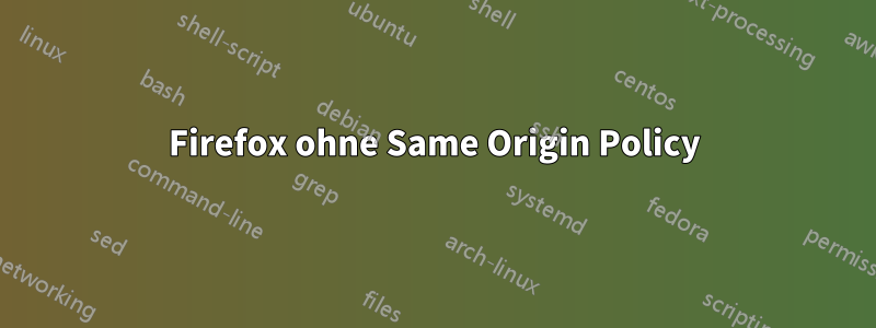 Firefox ohne Same Origin Policy