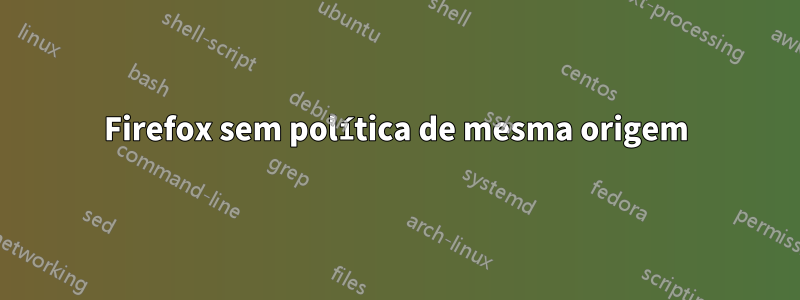 Firefox sem política de mesma origem