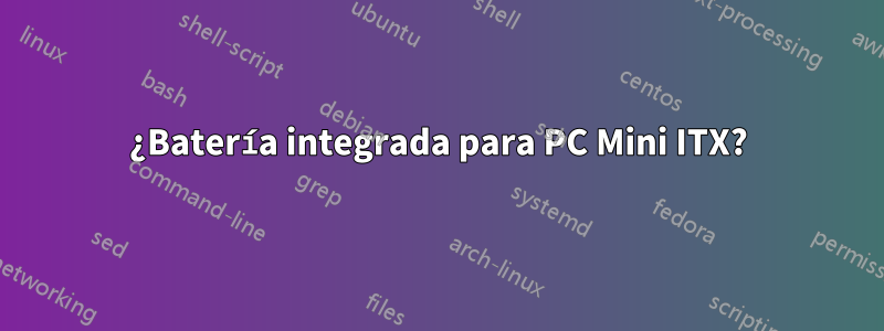 ¿Batería integrada para PC Mini ITX?